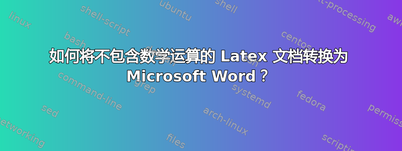 如何将不包含数学运算的 Latex 文档转换为 Microsoft Word？