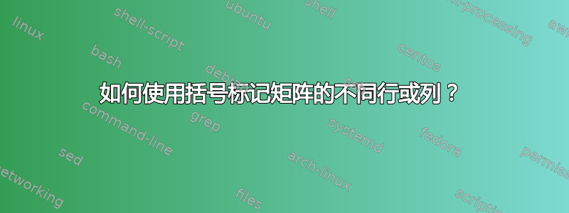 如何使用括号标记矩阵的不同行或列？