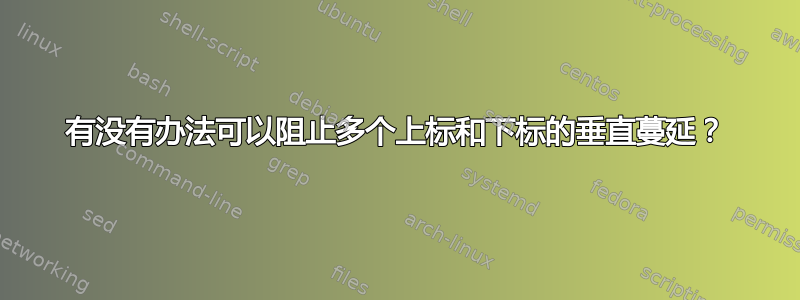 有没有办法可以阻止多个上标和下标的垂直蔓延？