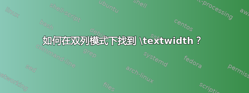 如何在双列模式下找到 \textwidth？