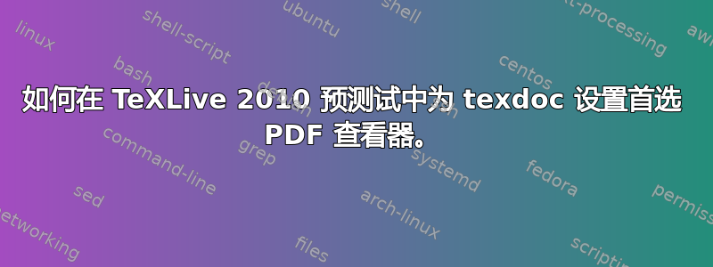 如何在 TeXLive 2010 预测试中为 texdoc 设置首选 PDF 查看器。