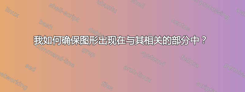 我如何确保图形出现在与其相关的部分中？