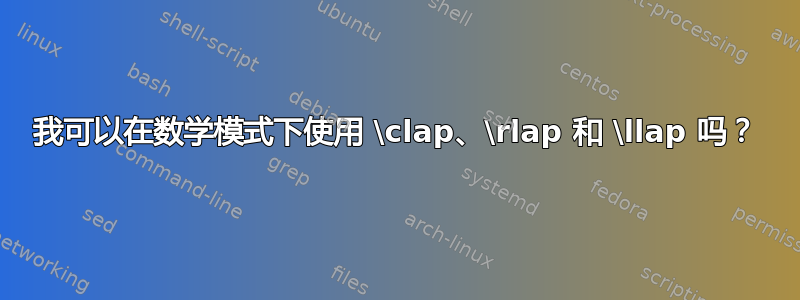 我可以在数学模式下使用 \clap、\rlap 和 \llap 吗？