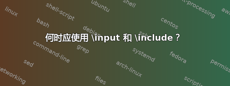 何时应使用 \input 和 \include？