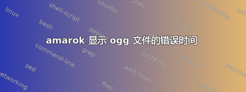 amarok 显示 ogg 文件的错误时间