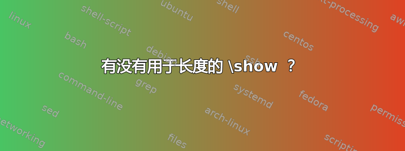 有没有用于长度的 \show ？