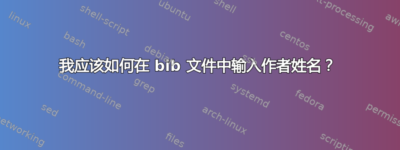 我应该如何在 bib 文件中输入作者姓名？