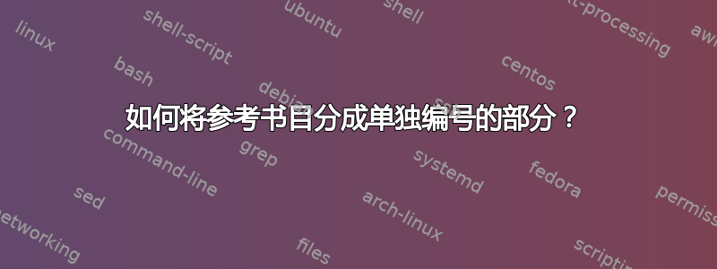 如何将参考书目分成单独编号的部分？