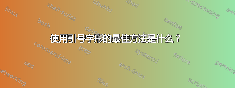 使用引号字形的最佳方法是什么？