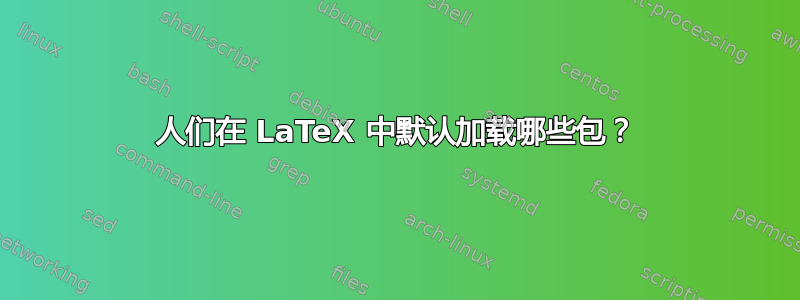 人们在 LaTeX 中默认加载哪些包？