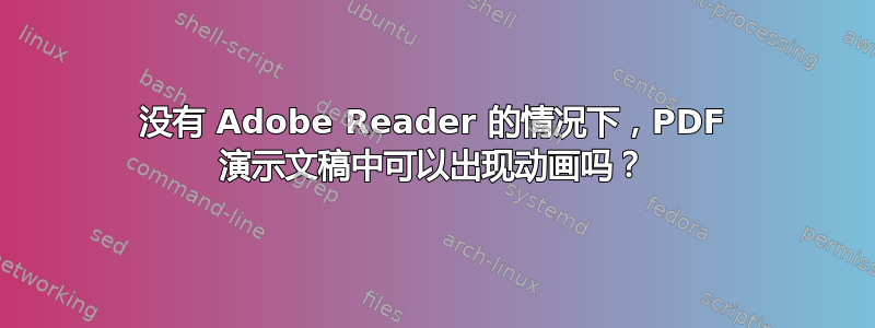 没有 Adob​​e Reader 的情况下，PDF 演示文稿中可以出现动画吗？