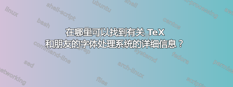 在哪里可以找到有关 TeX 和朋友的字体处理系统的详细信息？