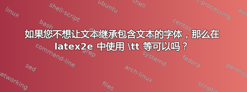 如果您不想让文本继承包含文本的字体，那么在 latex2e 中使用 \tt 等可以吗？