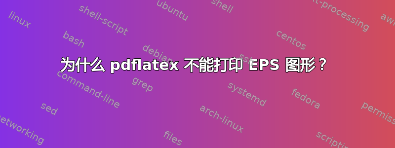 为什么 pdflatex 不能打印 EPS 图形？