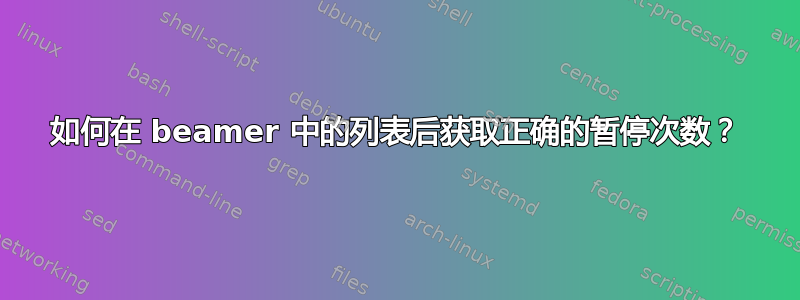 如何在 beamer 中的列表后获取正确的暂停次数？