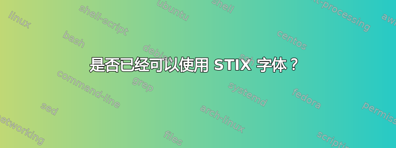 是否已经可以使用 STIX 字体？