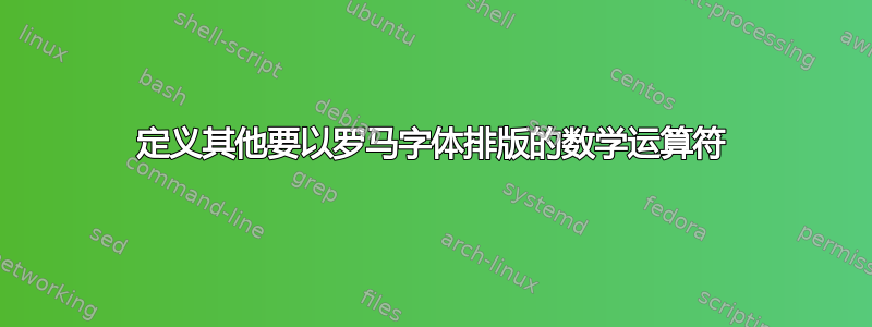 定义其他要以罗马字体排版的数学运算符