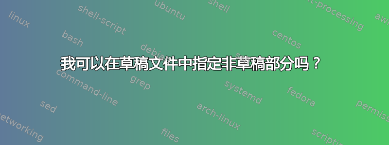 我可以在草稿文件中指定非草稿部分吗？