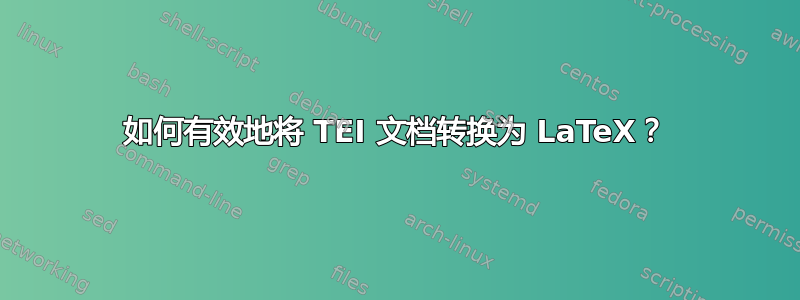 如何有效地将 TEI 文档转换为 LaTeX？