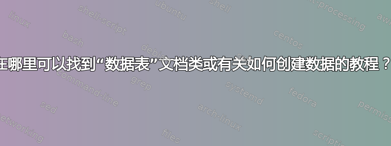 在哪里可以找到“数据表”文档类或有关如何创建数据的教程？