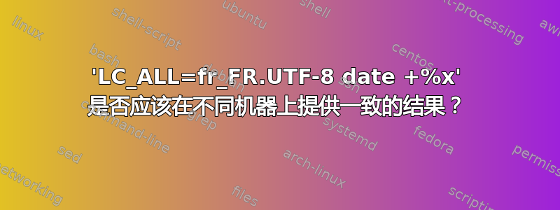 'LC_ALL=fr_FR.UTF-8 date +%x' 是否应该在不同机器上提供一致的结果？