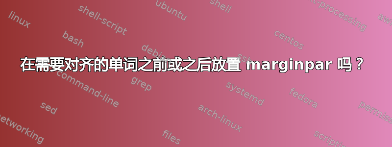 在需要对齐的单词之前或之后放置 marginpar 吗？