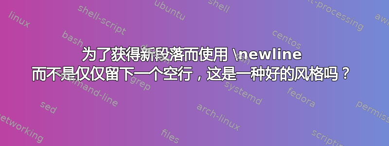 为了获得新段落而使用 \newline 而不是仅仅留下一个空行，这是一种好的风格吗？