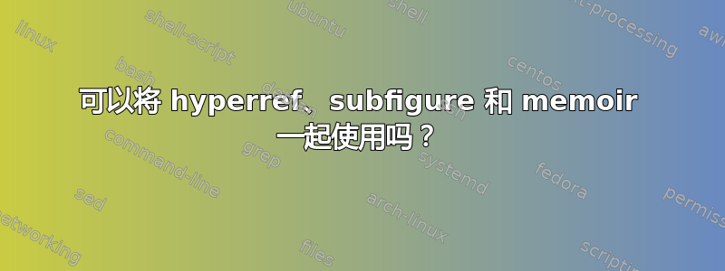 可以将 hyperref、subfigure 和 memoir 一起使用吗？