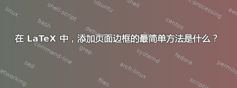 在 LaTeX 中，添加页面边框的最简单方法是什么？