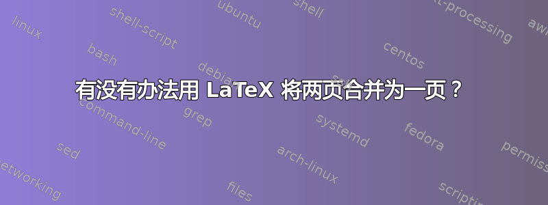 有没有办法用 LaTeX 将两页合并为一页？