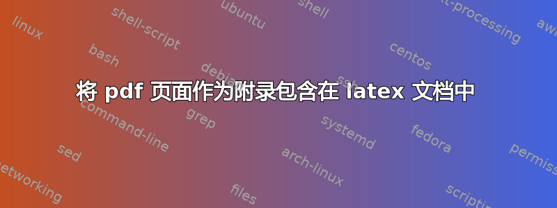 将 pdf 页面作为附录包含在 latex 文档中