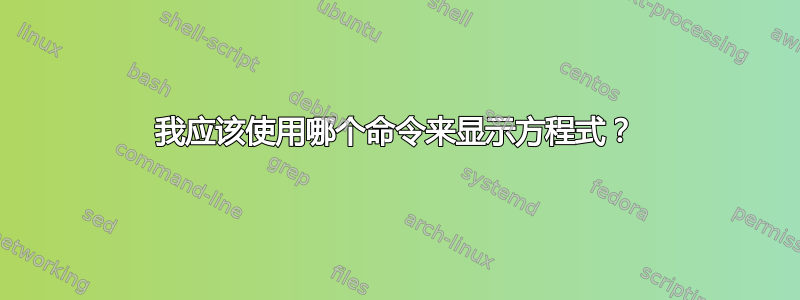 我应该使用哪个命令来显示方程式？