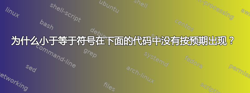 为什么小于等于符号在下面的代码中没有按预期出现？