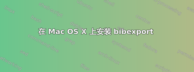 在 Mac OS X 上安装 bibexport