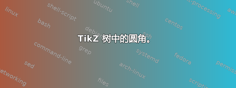 TikZ 树中的圆角。