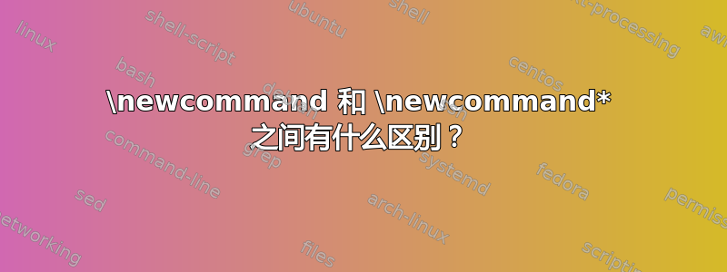 \newcommand 和 \newcommand* 之间有什么区别？