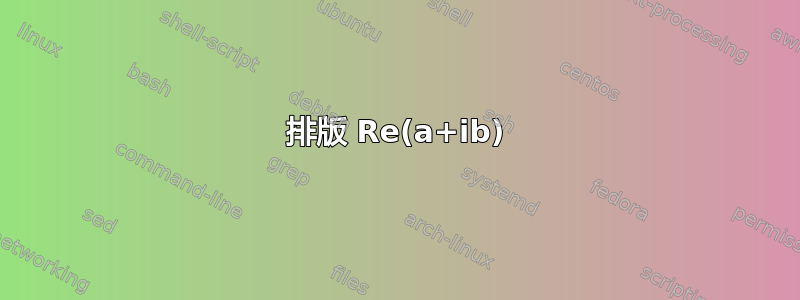 排版 Re(a+ib)