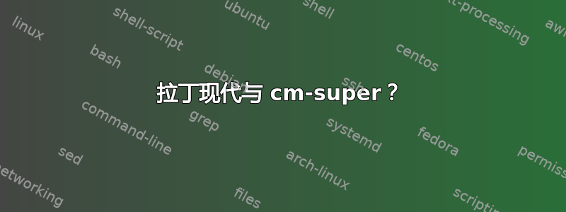 拉丁现代与 cm-super？