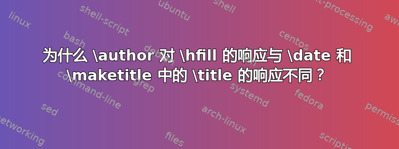 为什么 \author 对 \hfill 的响应与 \date 和 \maketitle 中的 \title 的响应不同？