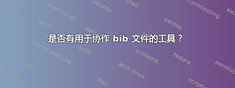 是否有用于协作 bib 文件的工具？