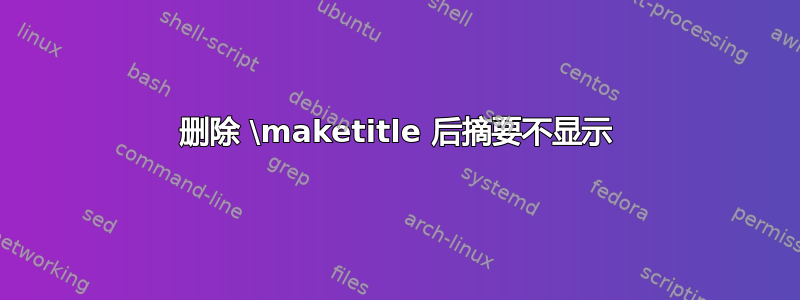 删除 \maketitle 后摘要不显示