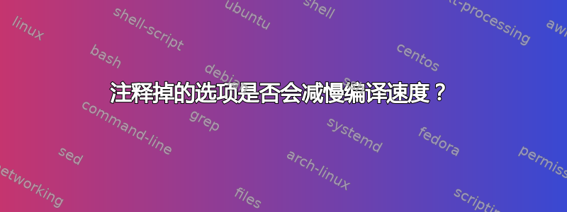 注释掉的选项是否会减慢编译速度？