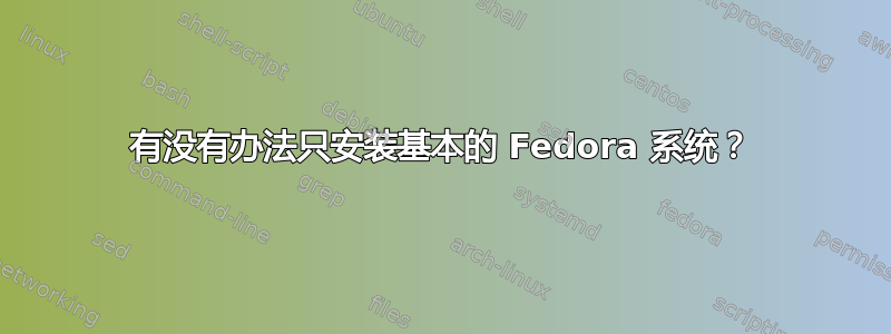 有没有办法只安装基本的 Fedora 系统？