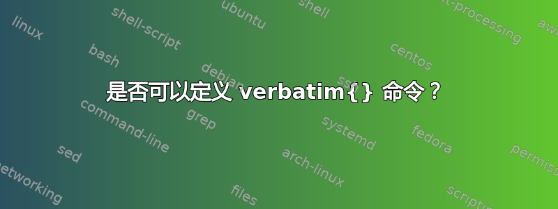 是否可以定义 verbatim{} 命令？