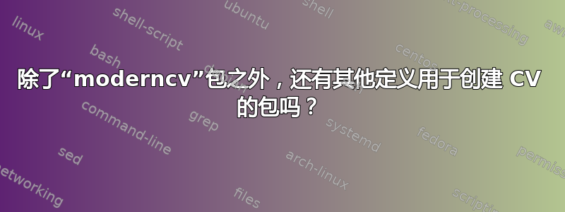 除了“moderncv”包之外，还有其他定义用于创建 CV 的包吗？