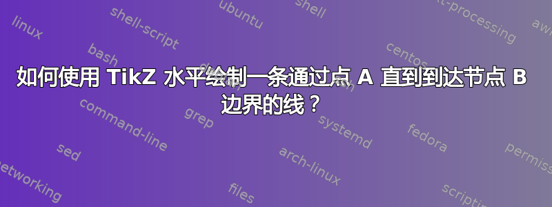 如何使用 TikZ 水平绘制一条通过点 A 直到到达节点 B 边界的线？