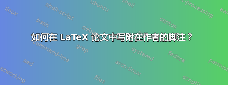 如何在 LaTeX 论文中写附在作者的脚注？