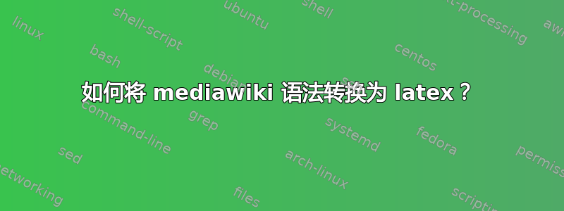 如何将 mediawiki 语法转换为 latex？