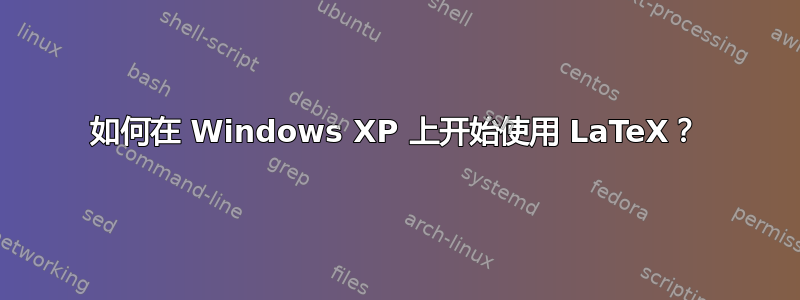 如何在 Windows XP 上开始使用 LaTeX？