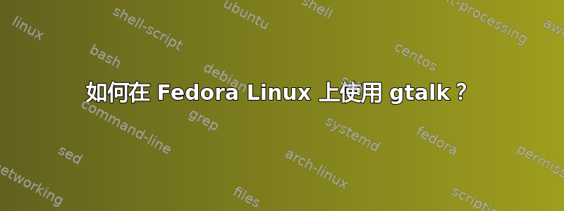 如何在 Fedora Linux 上使用 gtalk？